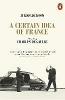 A Certain Idea of France: The Life of Charles de Gaulle - Julian Jackson - cover