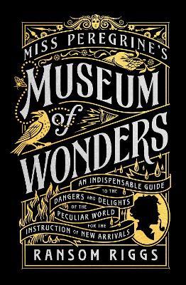 Miss Peregrine's Museum of Wonders: An Indispensable Guide to the Dangers and Delights of the Peculiar World for the Instruction of New Arrivals - Ransom Riggs - cover