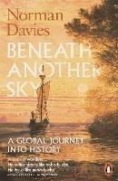 Beneath Another Sky: A Global Journey into History - Norman Davies - cover