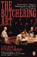 The Butchering Art: Joseph Lister's Quest to Transform the Grisly World of Victorian Medicine - Lindsey Fitzharris - cover