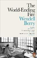 The World-Ending Fire: The Essential Wendell Berry