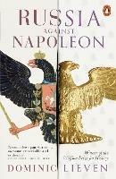Russia Against Napoleon: The Battle for Europe, 1807 to 1814 - Dominic Lieven - cover