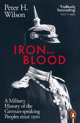 Iron and Blood: A Military History of the German-speaking Peoples Since 1500 - Peter H. Wilson - cover