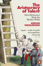 The Aristocracy of Talent: How Meritocracy Made the Modern World