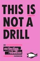 This Is Not A Drill: An Extinction Rebellion Handbook - Extinction Rebellion - cover
