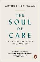 The Soul of Care: The Moral Education of a Doctor - Arthur Kleinman - cover