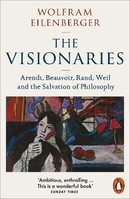 The Visionaries: Arendt, Beauvoir, Rand, Weil and the Salvation of Philosophy - Wolfram Eilenberger - cover