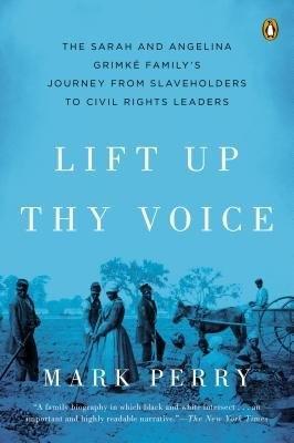 Lift Up Thy Voice: The Sarah and Angelina Grimké Family’s Journey from Slaveholders to Civil Rights  Leaders - Mark Perry - cover