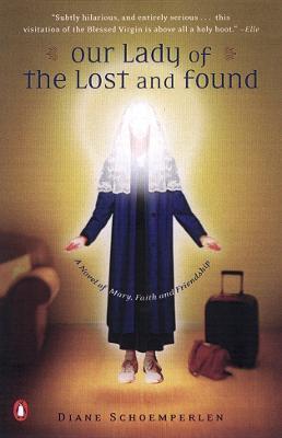 Our Lady of the Lost and Found: A Novel of Mary, Faith, and Friendship - Diane Schoemperlen - cover