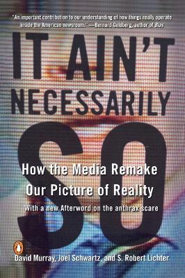 It Ain't Necessarily So: How the Media Remake Our Picture of Reality - David Murray,Joel Schwartz,S. Robert Lichter - cover