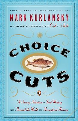 Choice Cuts: A Savory Selection of Food Writing from Around the World and Throughout History - Mark Kurlansky - cover