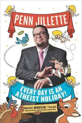 Every Day Is an Atheist Holiday!: More Magical Tales from the Bestselling Author of God, No! - Penn Jillette - cover