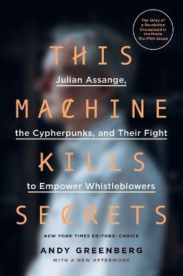 This Machine Kills Secrets: Julian Assange, the Cypherpunks, and Their Fight to Empower Whistleblowers - Andy Greenberg - cover