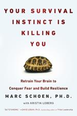 Your Survival Instinct Is Killing You: Retrain Your Brain to Conquer Fear and Build Resilience