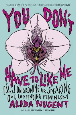 You Don't Have To Like Me: Essays on Growing Up, Speaking Out, and Finding Feminism - Alida Nugent - cover