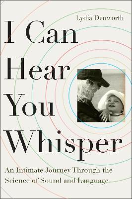 I Can Hear You Whisper: An Intimate Journey Through the Science of Sound and Language - Lydia Denworth - cover