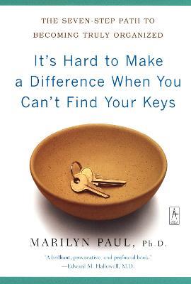 It's Hard to Make a Difference When You Can't Find Your Keys: The Seven-Step Path to Becoming Truly Organized - Marilyn Byfield Paul - cover