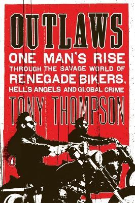Outlaws: One Man's Rise Through the Savage World of Renegade Bikers, Hell's Angels and Gl obal Crime - Tony Thompson - cover