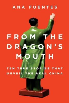 From the Dragon's Mouth: 10 True Stories that Unveil the Real China - Ana Fuentes - cover