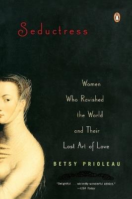 Seductress: Women Who Ravished the World and Their Lost Art of Love - Betsy Prioleau - cover