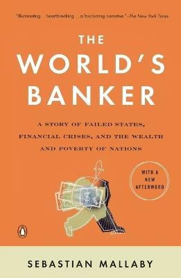 The World's Banker: A Story of Failed States, Financial Crises, and the Wealth and Poverty of Nations - Sebastian Mallaby - cover