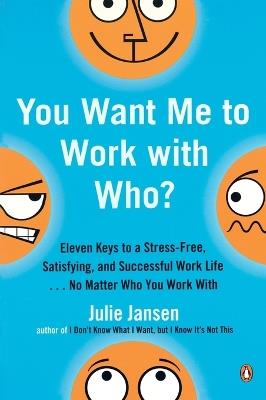 You Want Me to Work with Who?: Eleven Keys to a Stress-Free, Satisfying, and Successful Work Life . . . No Matt er Who You Work With - Julie Jansen - cover