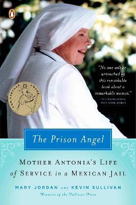 The Prison Angel: Mother Antonia's Journey from Beverly Hills to a Life of Service in a Mexican Jail - Mary Jordan,Kevin Sullivan - cover