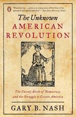 The Unknown American Revolution: The Unruly Birth of Democracy and the Struggle to Create America