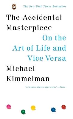 The Accidental Masterpiece: On the Art of Life and Vice Versa - Michael Kimmelman - cover