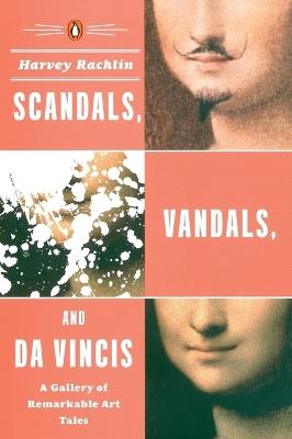 Scandals, Vandals, and da Vincis: A Gallery of Remarkable Art Tales - Harvey Rachlin - cover