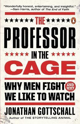 The Professor in the Cage: Why Men Fight and Why We Like to Watch - Jonathan Gottschall - cover