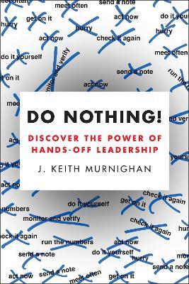 Do Nothing!: Discover the Power of Hands-Off Leadership - J. Keith Murnighan - cover