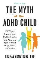 The Myth of the ADHD Child: 101 Ways to Improve Your Child's Behavior and Attention Span without Drugs, Labels, or Coercion