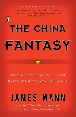 The China Fantasy: Why Capitalism Will Not Bring Democracy to China - James Mann - cover