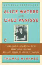 Alice Waters and Chez Panisse: The Romantic, Impractical, Often Eccentric, Ultimately Brilliant Making of a Food Revolution