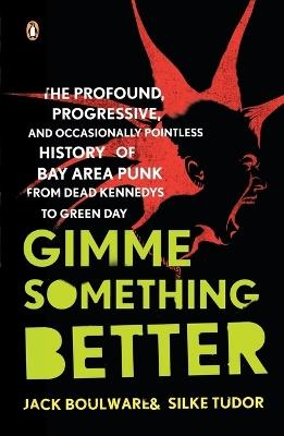 Gimme Something Better: The Profound, Progressive, and Occasionally Pointless History of Bay Area Punk from Dead Kennedys to Green Day - Jack Boulware,Silke Tudor - cover