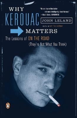 Why Kerouac Matters: The Lessons of On the Road (They're Not What You Think) - John Leland - cover