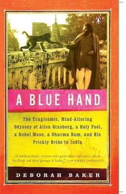 A Blue Hand: The Tragicomic, Mind-Altering Odyssey of Allen Ginsberg, a Holy Fool, a Lost Muse, a Dharma Bum, and His Prickly Bride in India - Deb Baker - cover