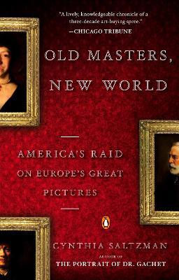 Old Masters, New World: America's Raid on Europe's Great Pictures - Cynthia Saltzman - cover
