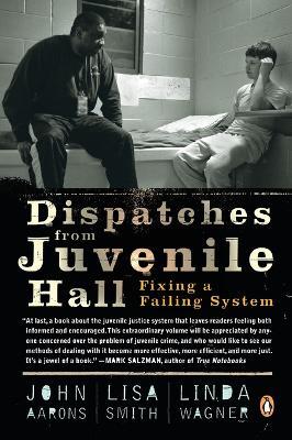 Dispatches from Juvenile Hall: Fixing a Failing System - Lisa Smith,Linda Wagner,John Aarons - cover