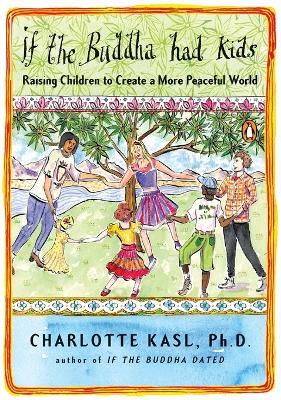 If the Buddha Had Kids: Raising Children to Create a More Peaceful World - Charlotte Kasl - cover