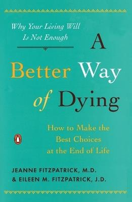 A Better Way of Dying: How to Make the Best Choices at the End of Life - Jeanne Fitzpatrick,Ellen Fitzpatrick - cover