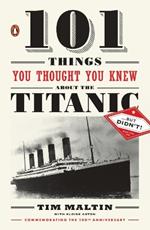 101 Things You Thought You Knew about the Titanic . . . but Didn't!