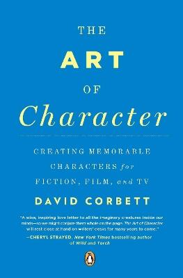 The Art of Character: Creating Memorable Characters for Fiction, Film, and TV - David Corbett - cover