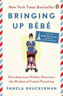 Bringing Up Bebe: One American Mother Discovers the Wisdom of French Parenting (now with Bebe Day by Day: 100 Keys to French Parenting) - Pamela Druckerman - cover