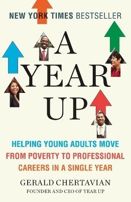 A Year Up: Helping Young Adults Move from Poverty to Professional Careers in a Single Year - Gerald Chertavian - cover