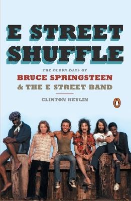 E Street Shuffle: The Glory Days of Bruce Springsteen and the E Street Band - Clinton Heylin - cover