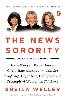 The News Sorority: Diane Sawyer, Katie Couric, Christiane Amanpour--and the (Ongoing, Imperfect, Co mplicated) Triumph of Women in TV News - Sheila Weller - cover