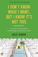 I Don't Know What I Want, But I Know It's Not This: A Step-by-Step Guide to Finding Gratifying Work, Fully Revised and Updated