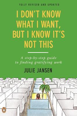 I Don't Know What I Want, But I Know It's Not This: A Step-by-Step Guide to Finding Gratifying Work, Fully Revised and Updated - Julie Jansen - cover